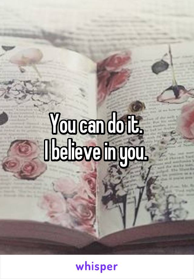 You can do it. 
I believe in you. 