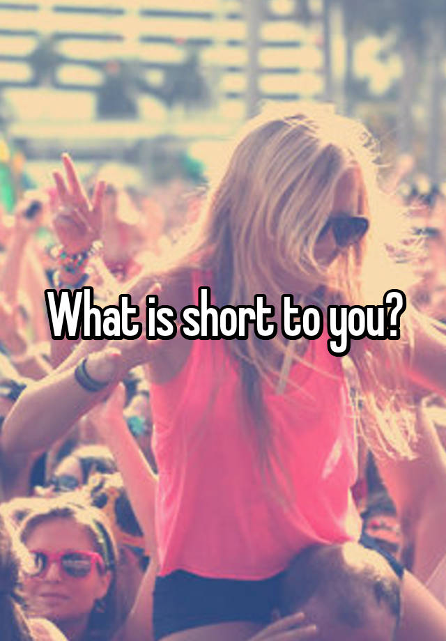 what-is-short-to-you