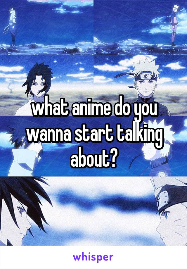 what anime do you wanna start talking about?
