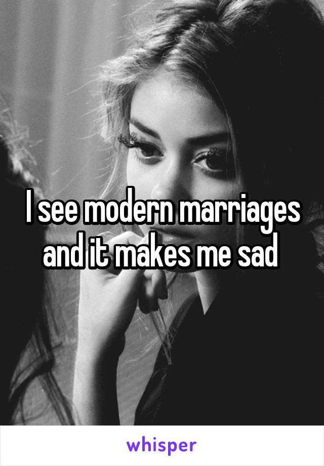 I see modern marriages and it makes me sad 