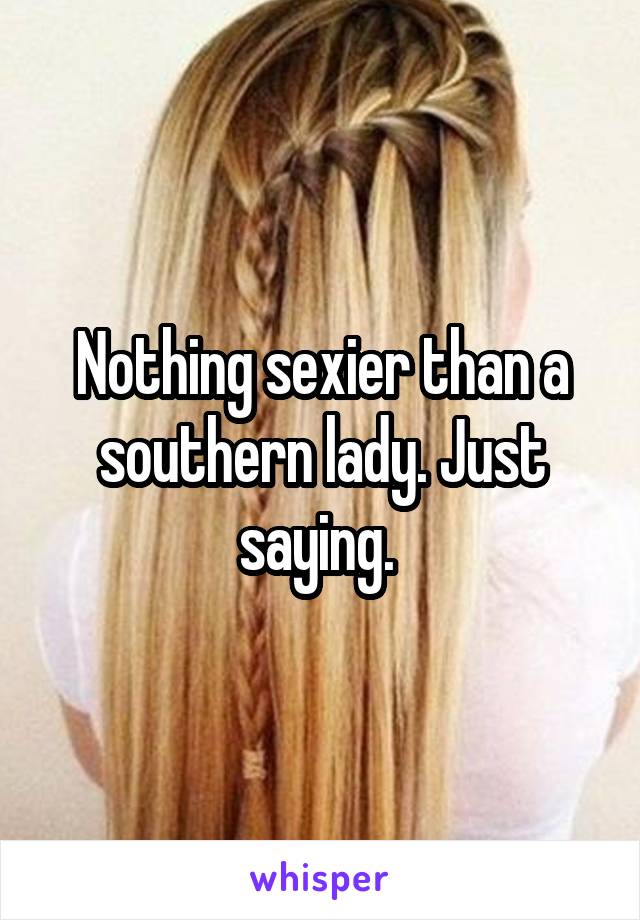 Nothing sexier than a southern lady. Just saying. 