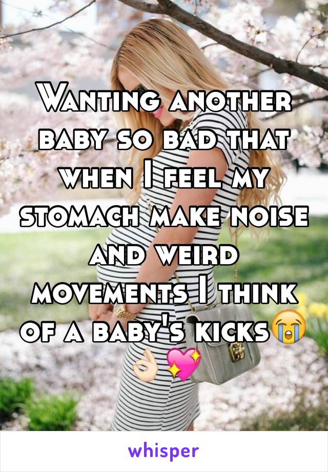 Wanting another baby so bad that when I feel my stomach make noise and weird movements I think of a baby's kicks😭👌🏻💖