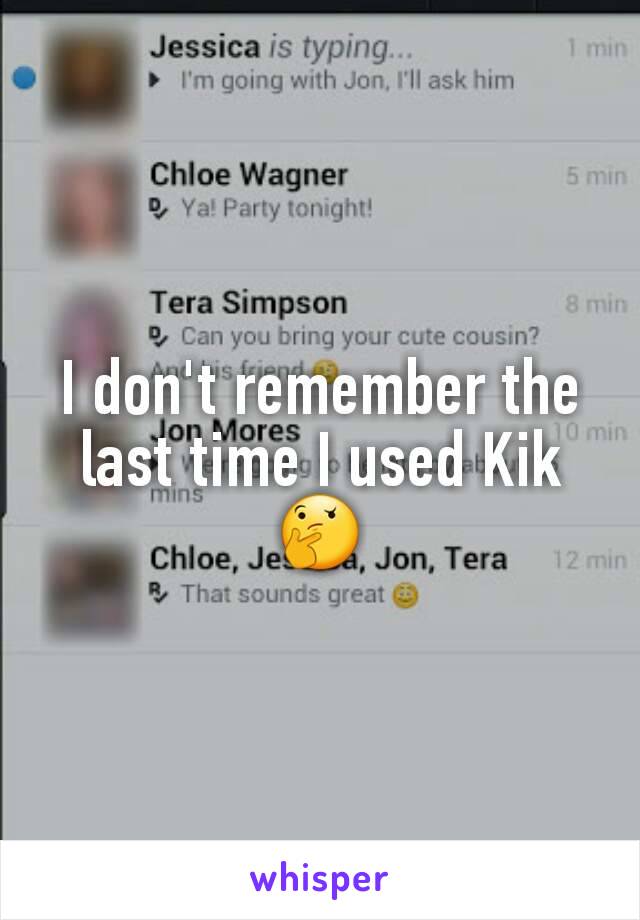 I don't remember the last time I used Kik 🤔