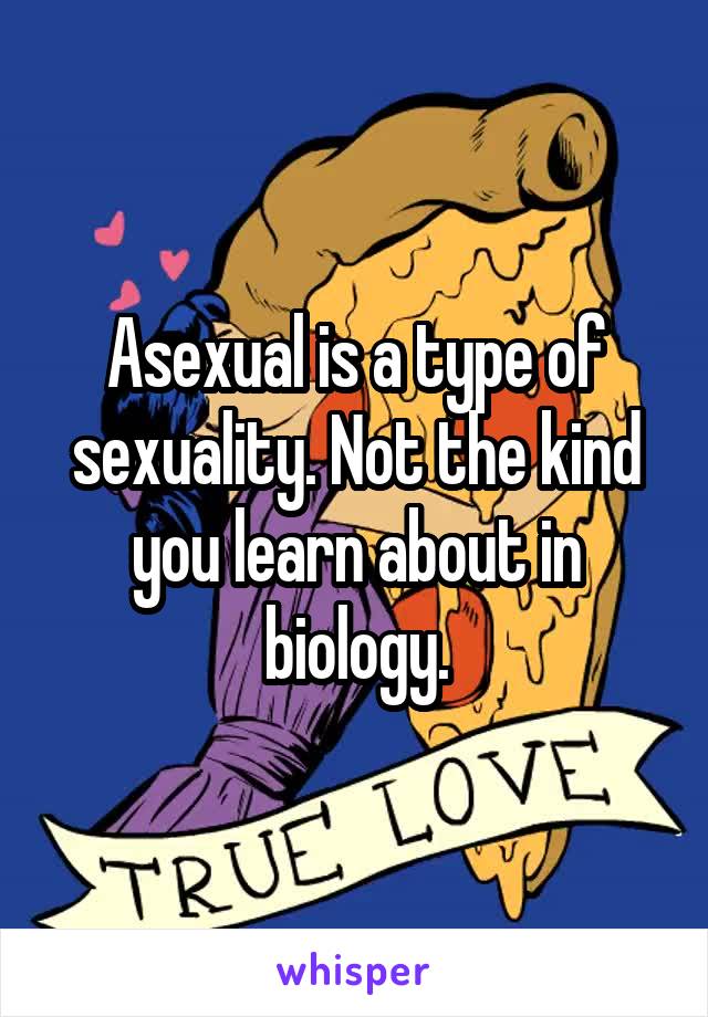 Asexual is a type of sexuality. Not the kind you learn about in biology.