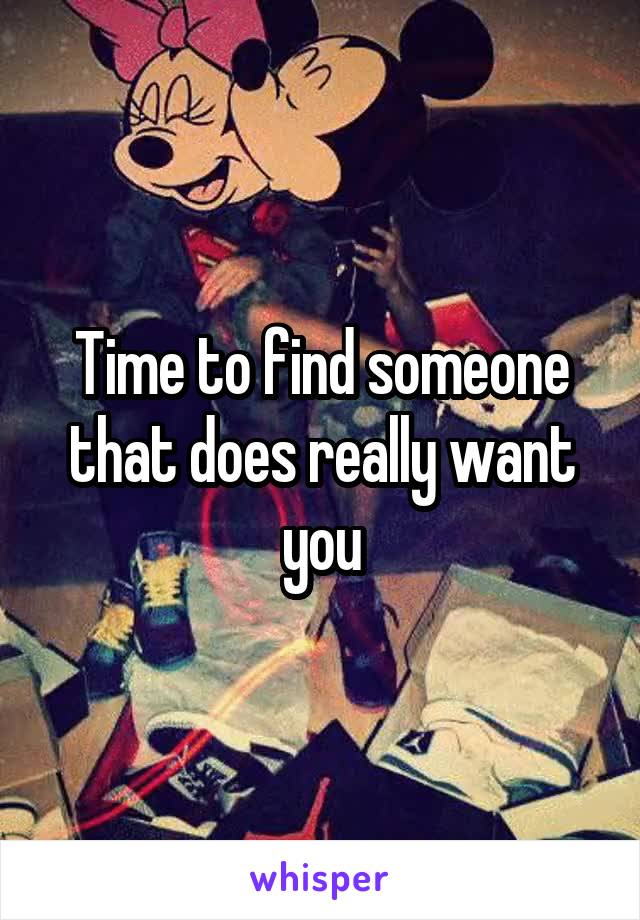 Time to find someone that does really want you