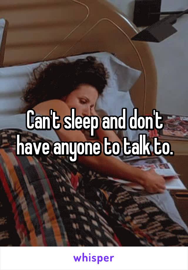 Can't sleep and don't have anyone to talk to.
