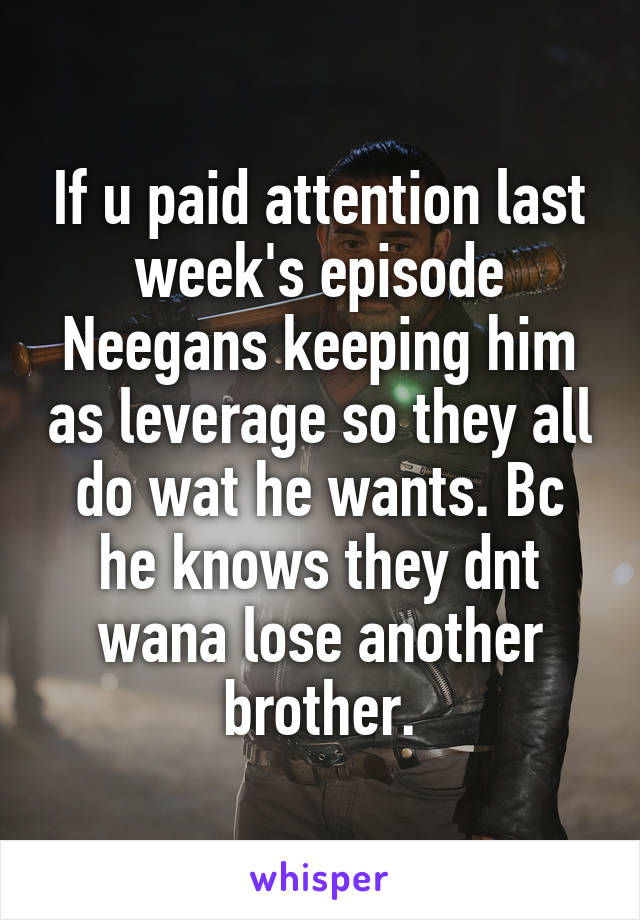 If u paid attention last week's episode Neegans keeping him as leverage so they all do wat he wants. Bc he knows they dnt wana lose another brother.
