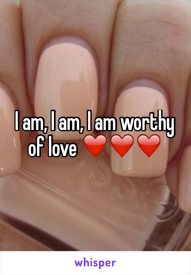 I am, I am, I am worthy of love ❤️❤️❤️