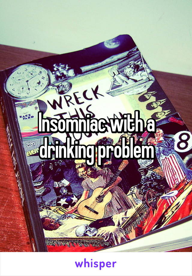 Insomniac with a drinking problem