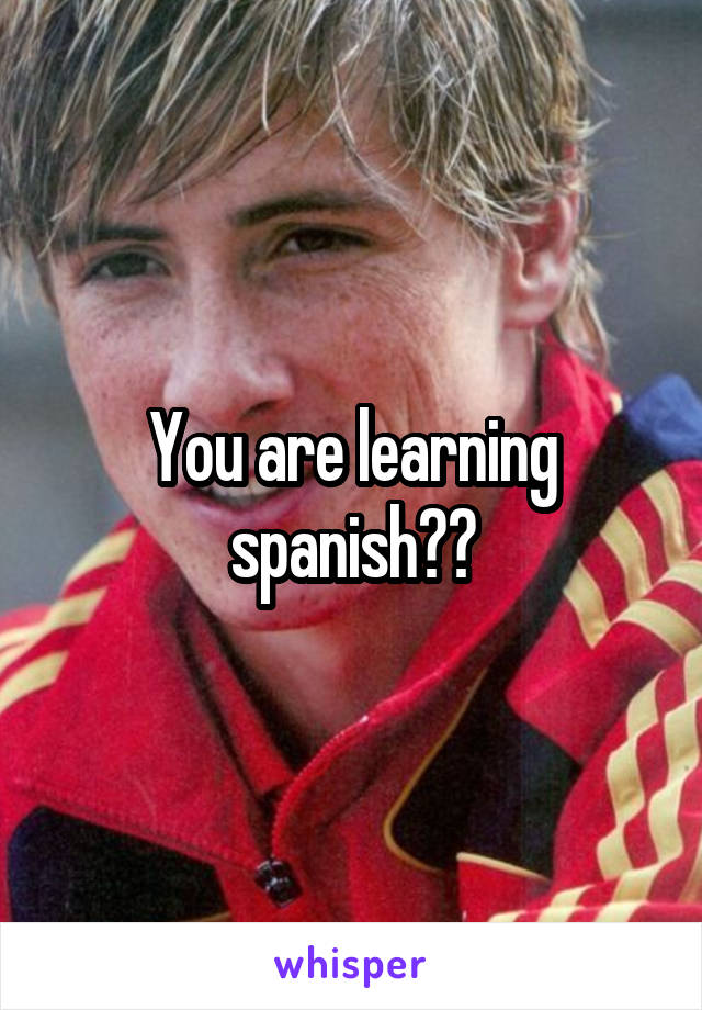 You are learning spanish??