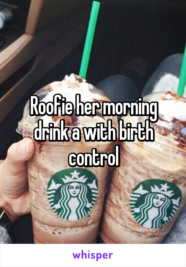 Roofie her morning drink a with birth control