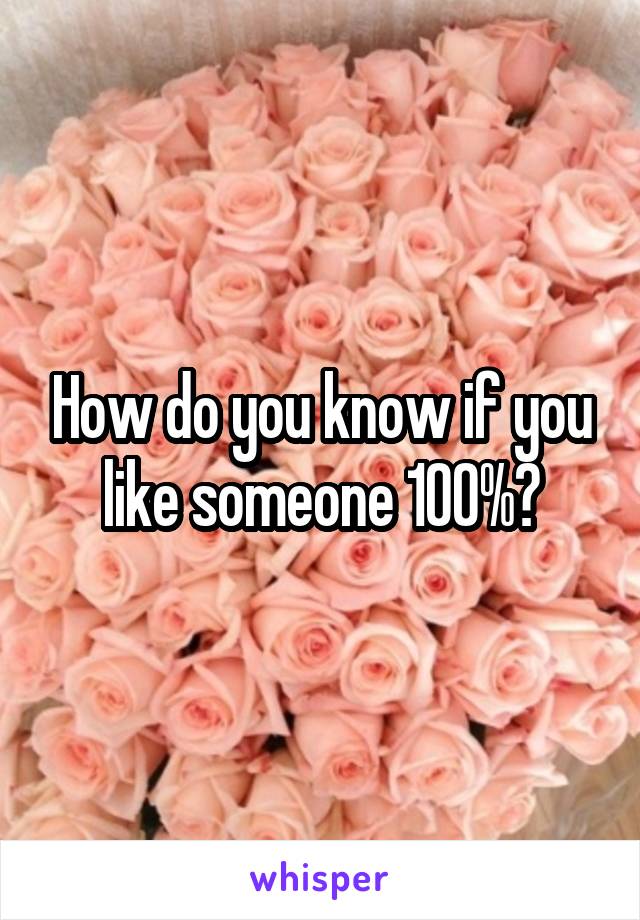 How do you know if you like someone 100%?