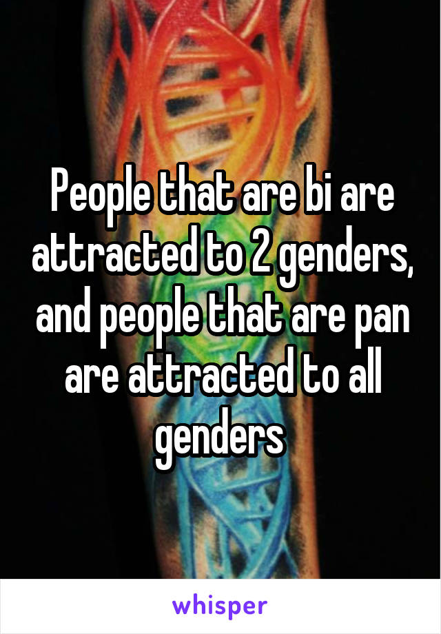 People that are bi are attracted to 2 genders, and people that are pan are attracted to all genders 