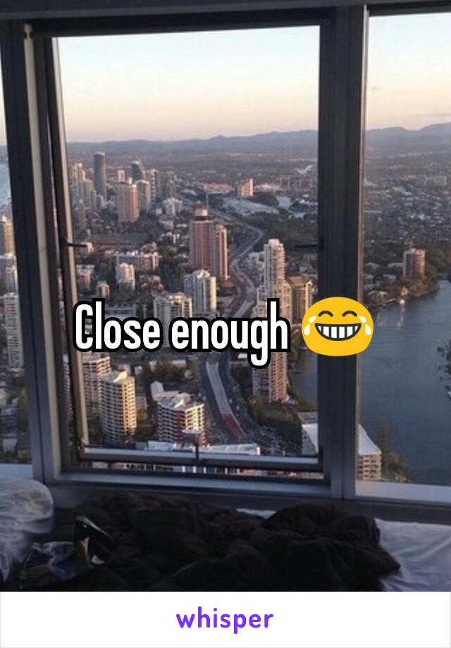 Close enough 😂