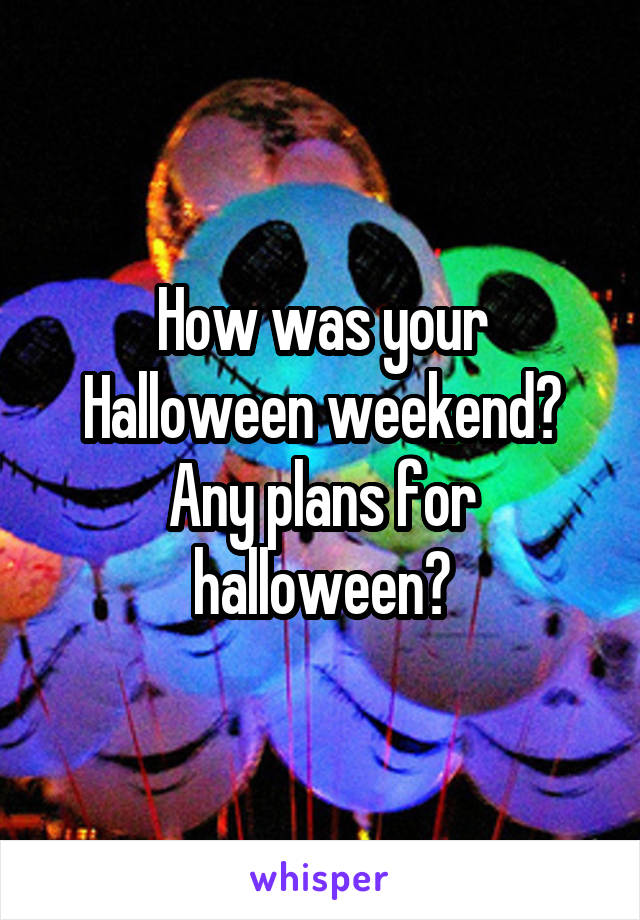 How was your Halloween weekend? Any plans for halloween?