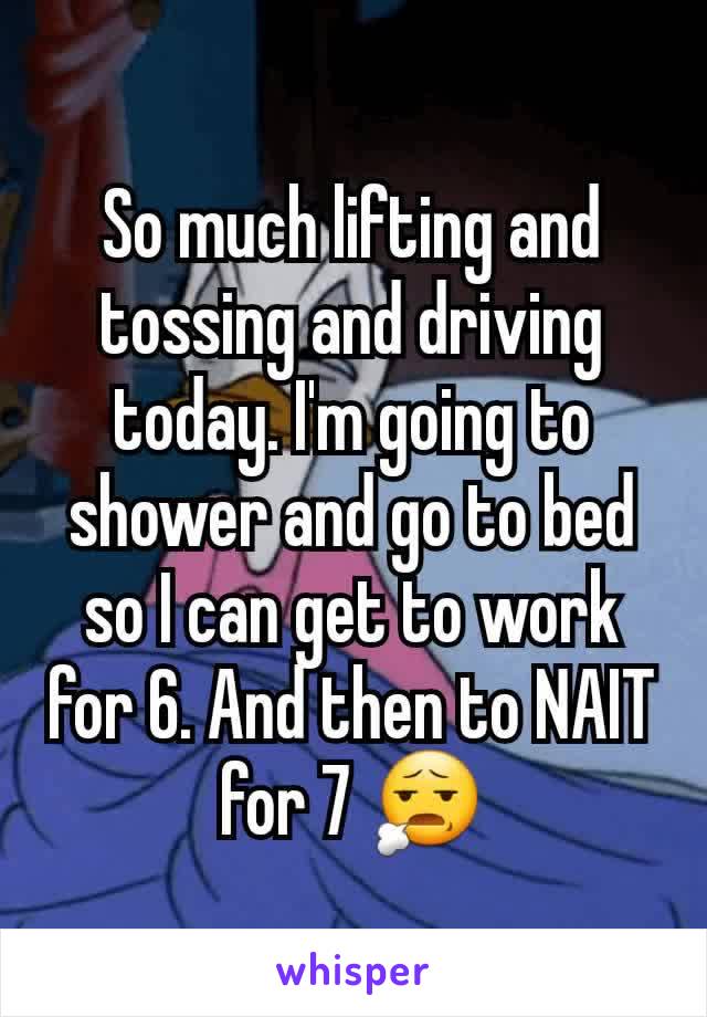 So much lifting and tossing and driving today. I'm going to shower and go to bed so I can get to work for 6. And then to NAIT for 7 😧