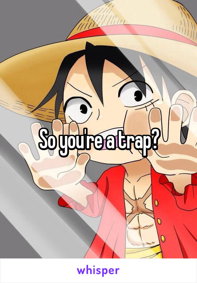 So you're a trap?