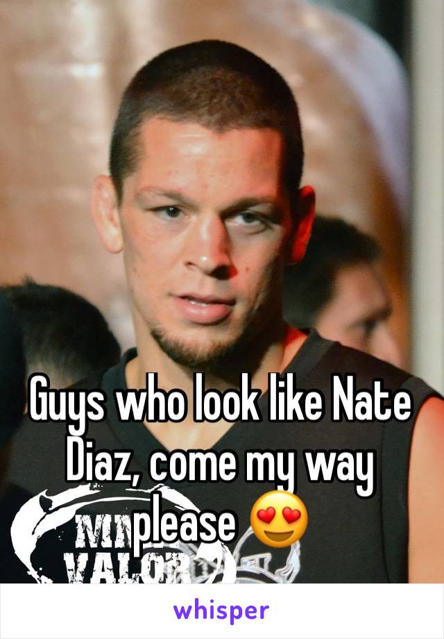 Guys who look like Nate Diaz, come my way please 😍