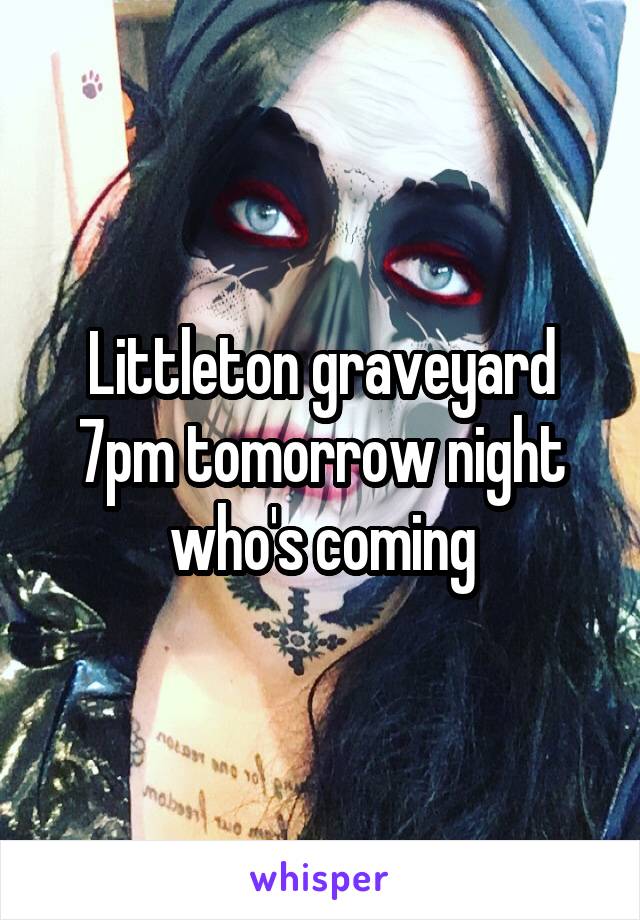 Littleton graveyard 7pm tomorrow night who's coming