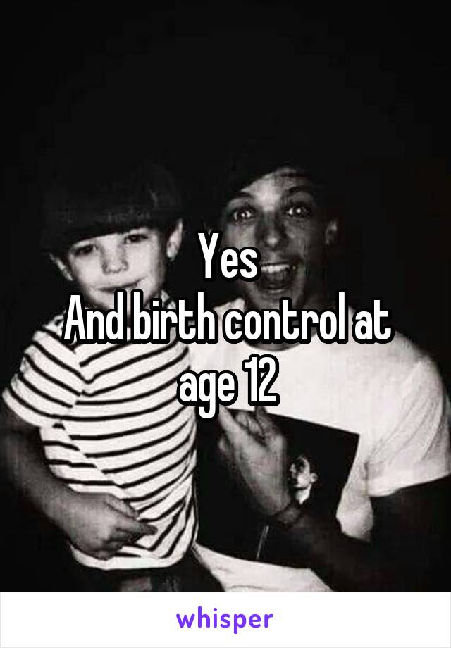 Yes
And birth control at age 12