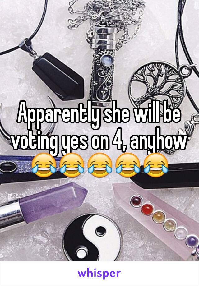 Apparently she will be voting yes on 4, anyhow
😂😂😂😂😂