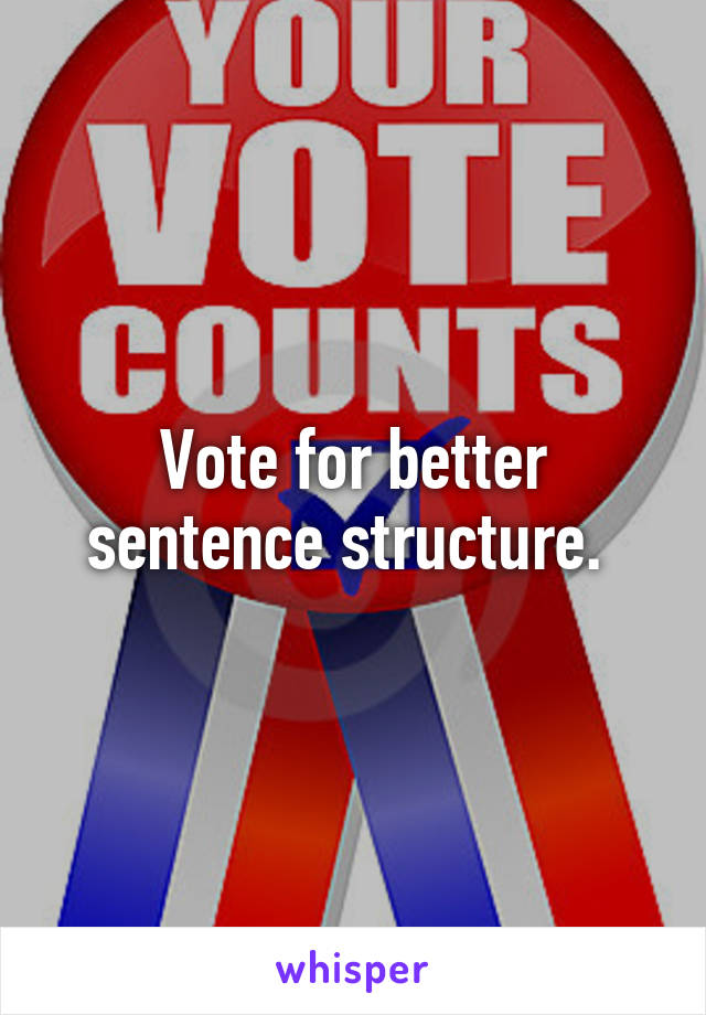 Vote for better sentence structure. 