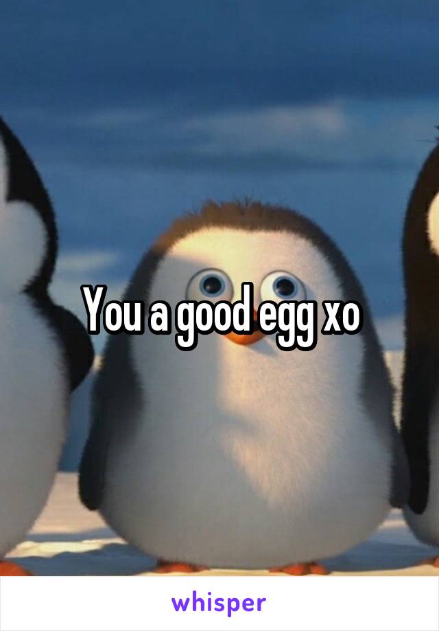 You a good egg xo
