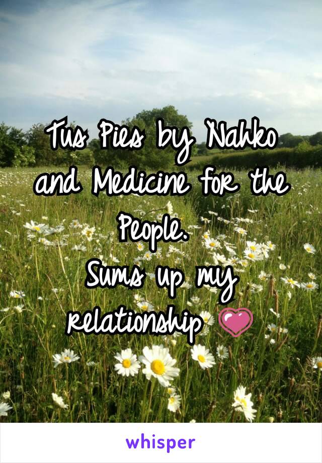 Tus Pies by Nahko and Medicine for the People. 
Sums up my relationship 💗