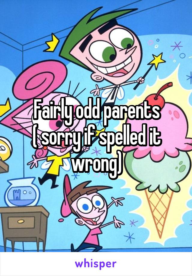 Fairly odd parents
( sorry if spelled it wrong)