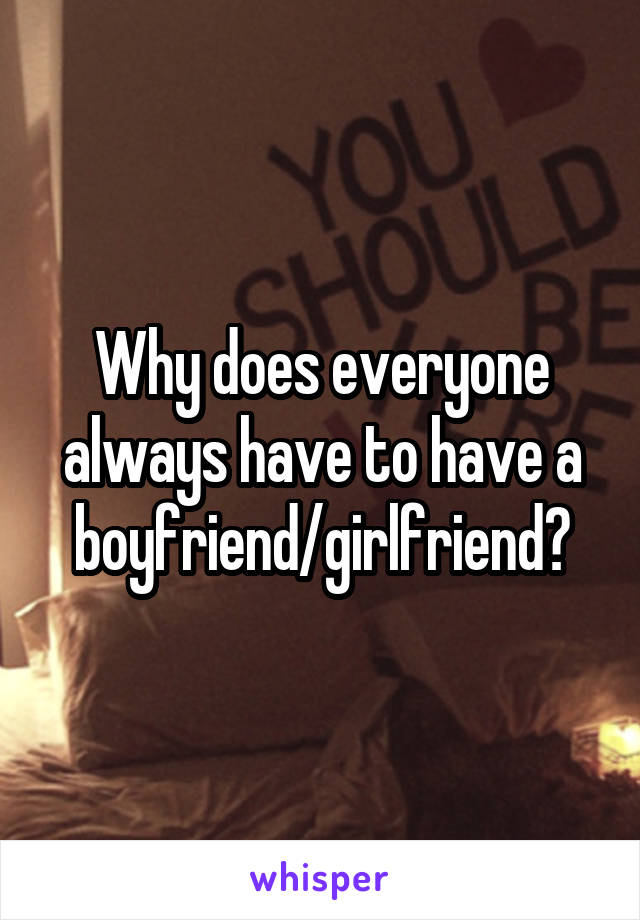 Why does everyone always have to have a boyfriend/girlfriend?