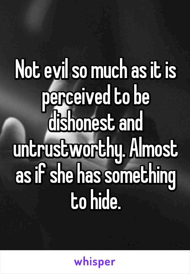 Not evil so much as it is perceived to be dishonest and untrustworthy. Almost as if she has something to hide.