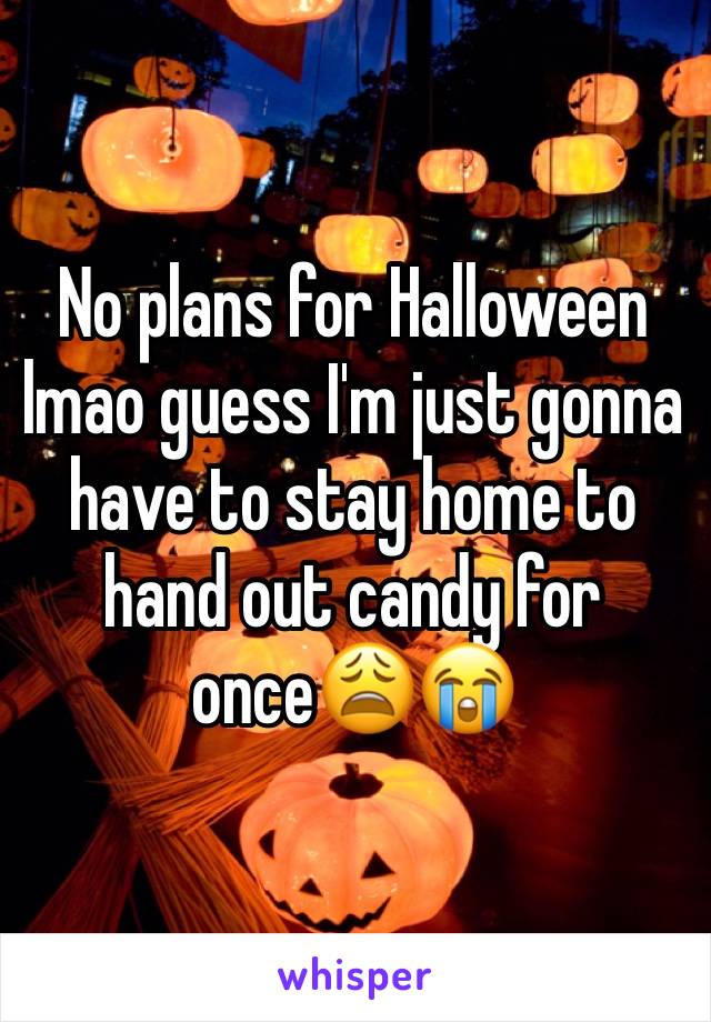 No plans for Halloween lmao guess I'm just gonna have to stay home to hand out candy for once😩😭