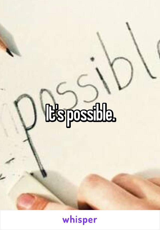 It's possible.