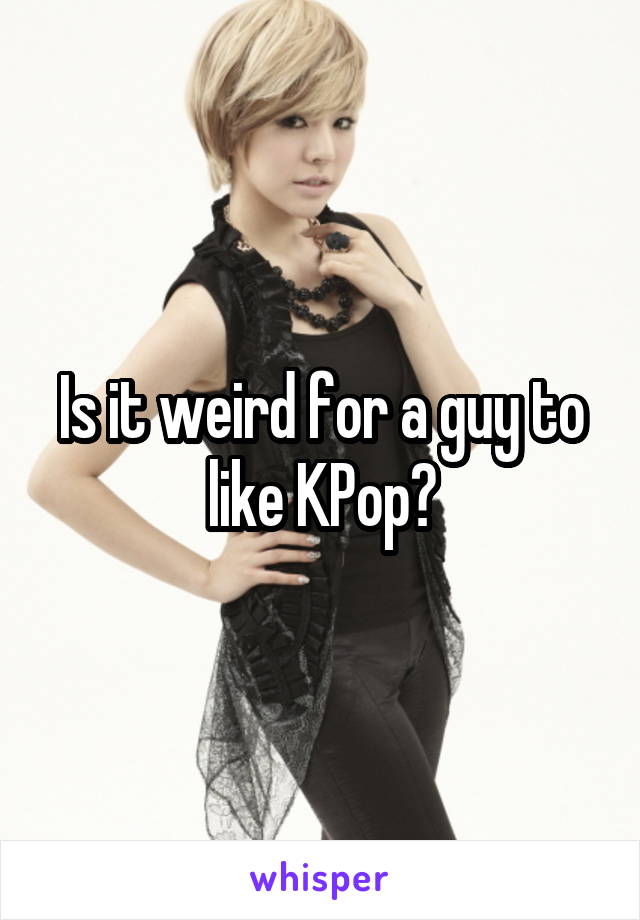 Is it weird for a guy to like KPop?