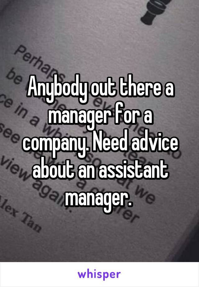 Anybody out there a manager for a company. Need advice about an assistant manager. 