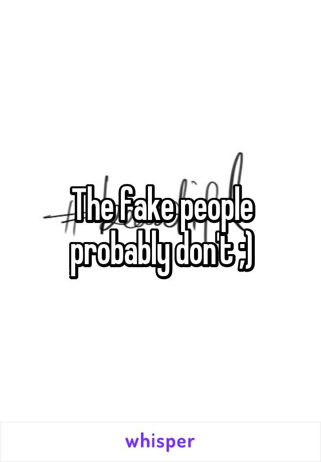 The fake people probably don't ;)