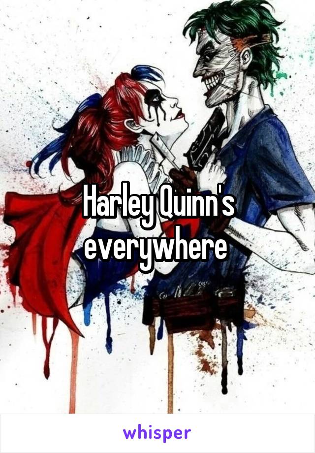 Harley Quinn's everywhere 