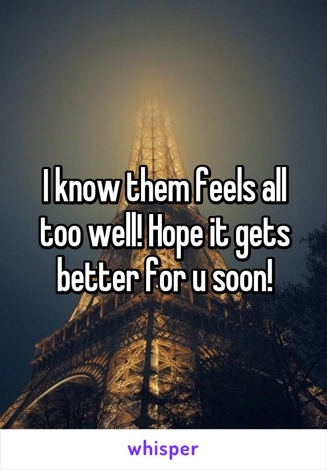 I know them feels all too well! Hope it gets better for u soon!