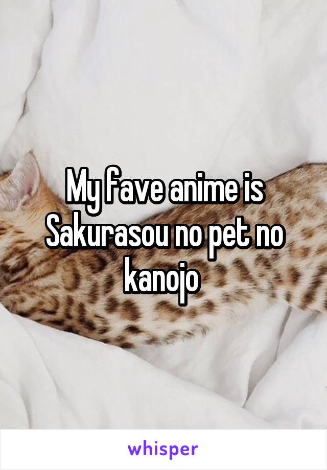 My fave anime is Sakurasou no pet no kanojo 