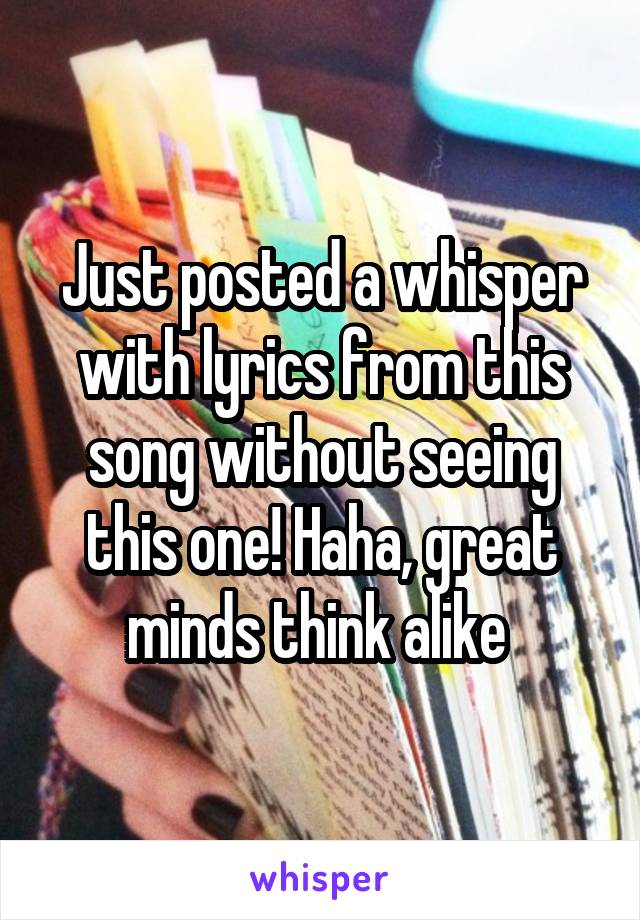 Just posted a whisper with lyrics from this song without seeing this one! Haha, great minds think alike 