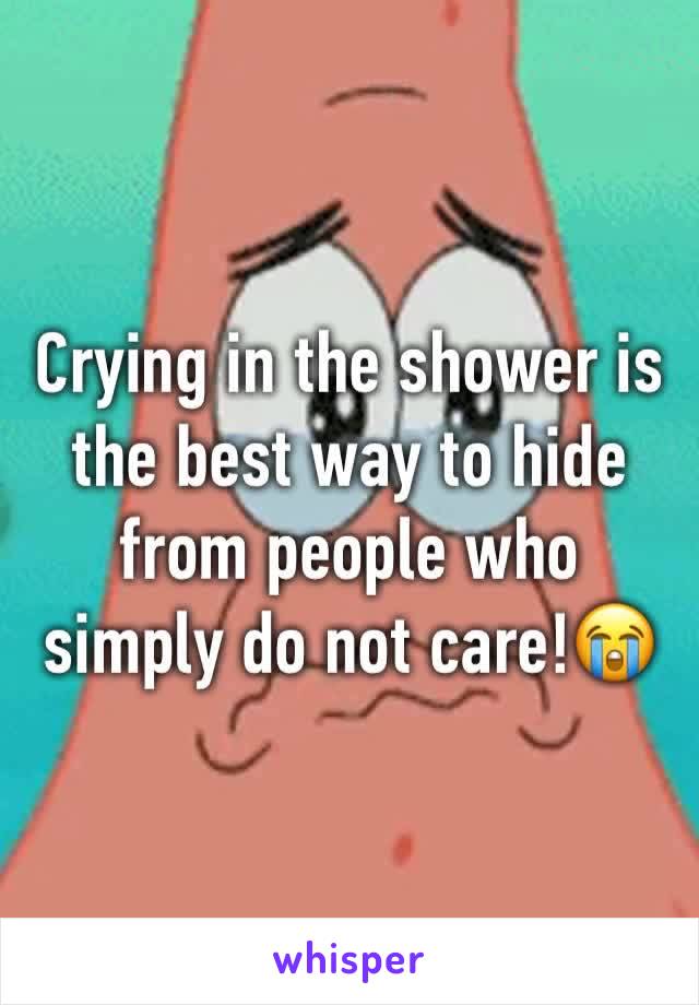 Crying in the shower is the best way to hide from people who simply do not care!😭