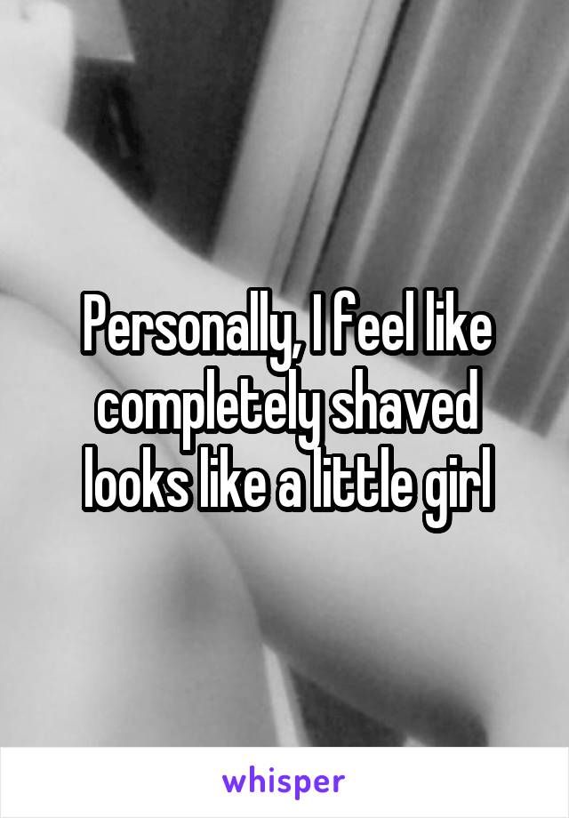 Personally, I feel like completely shaved looks like a little girl