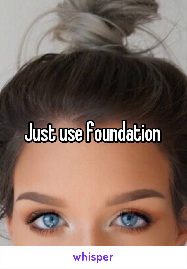 Just use foundation 