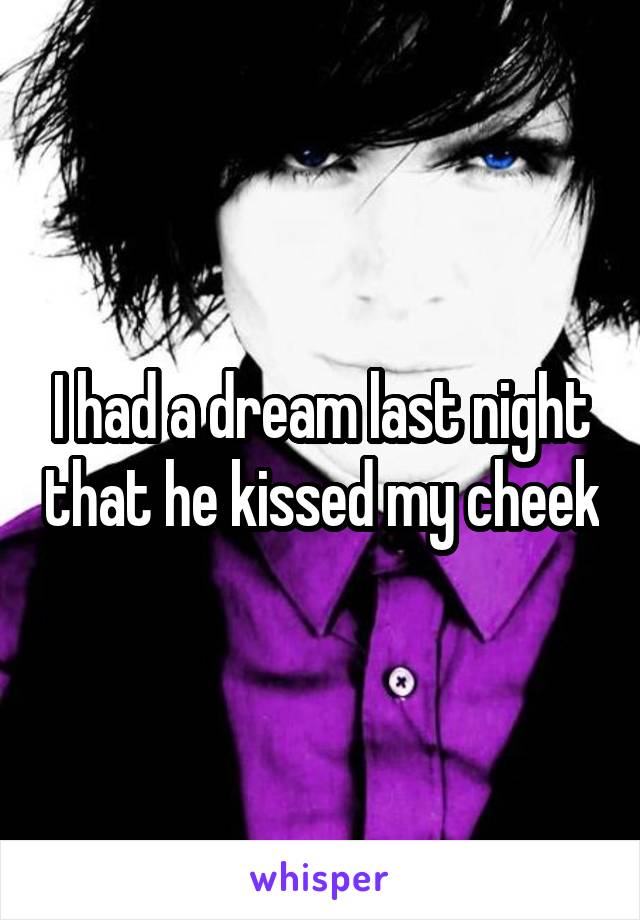 I had a dream last night that he kissed my cheek