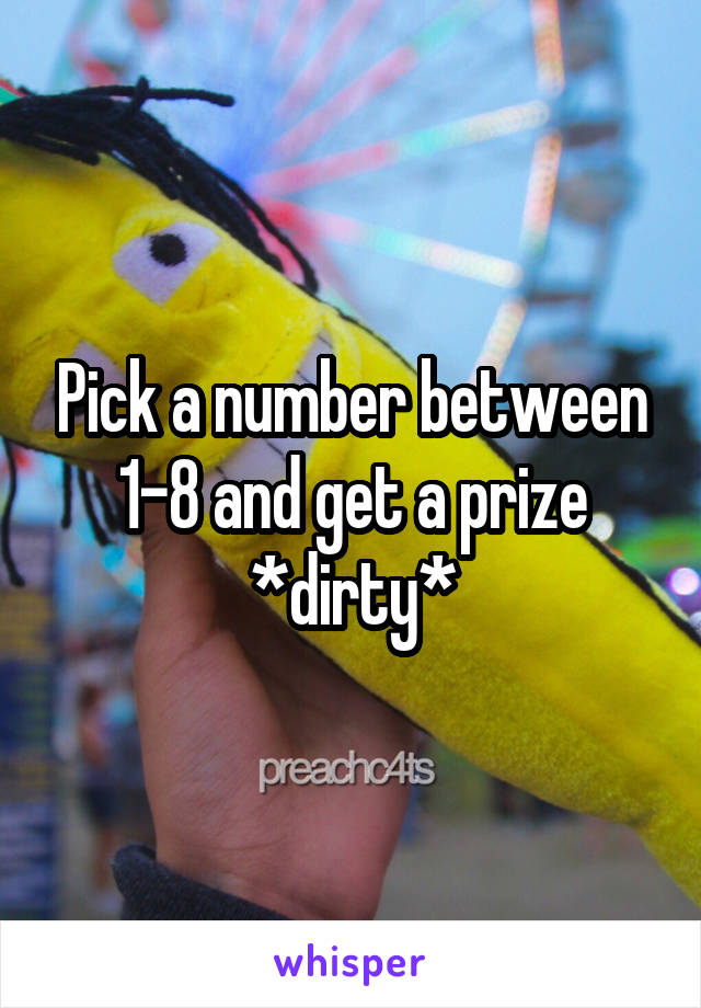 Pick a number between 1-8 and get a prize *dirty*