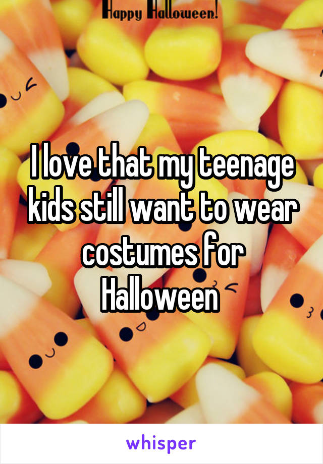 I love that my teenage kids still want to wear costumes for Halloween 