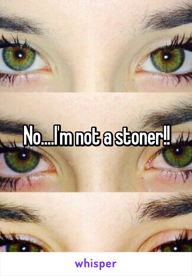 No....I'm not a stoner!!