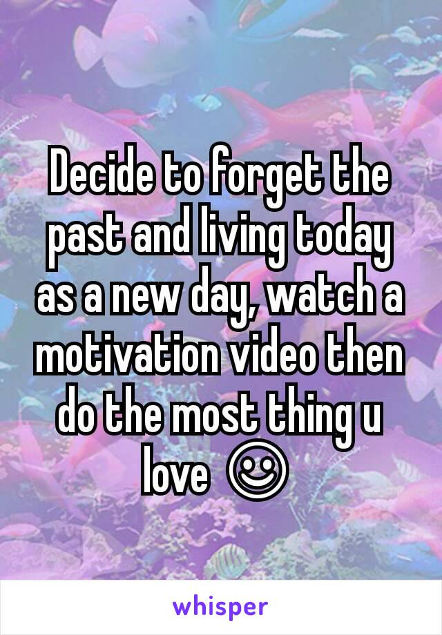 Decide to forget the past and living today as a new day, watch a motivation video then do the most thing u love ☺