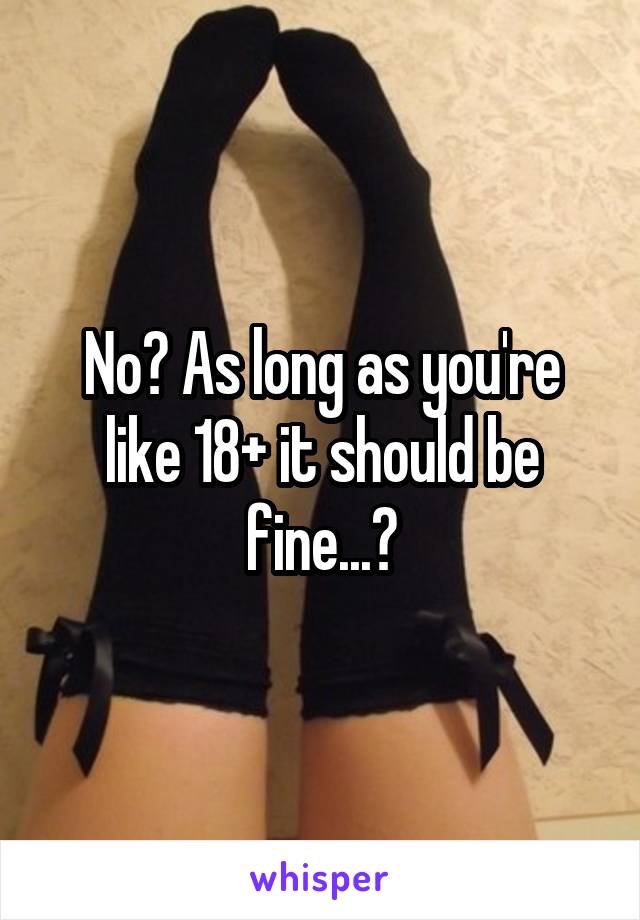 No? As long as you're like 18+ it should be fine...?