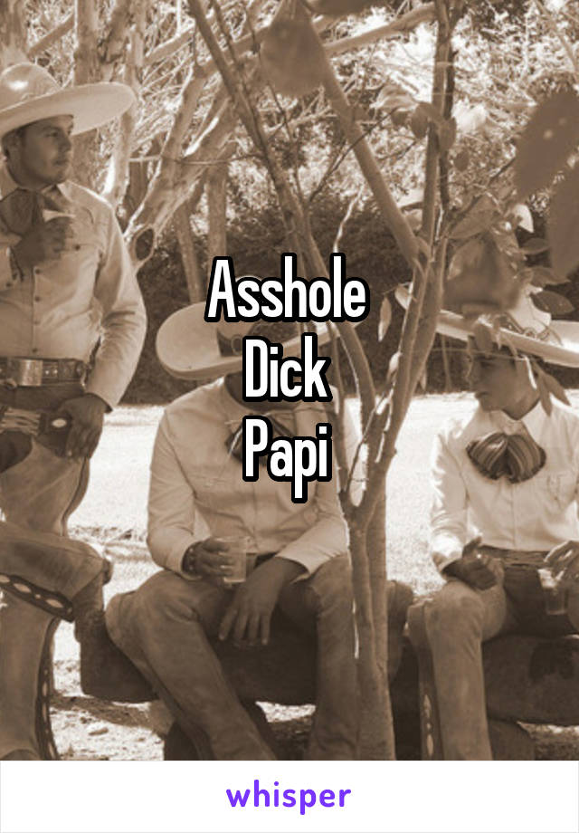 Asshole 
Dick 
Papi 
